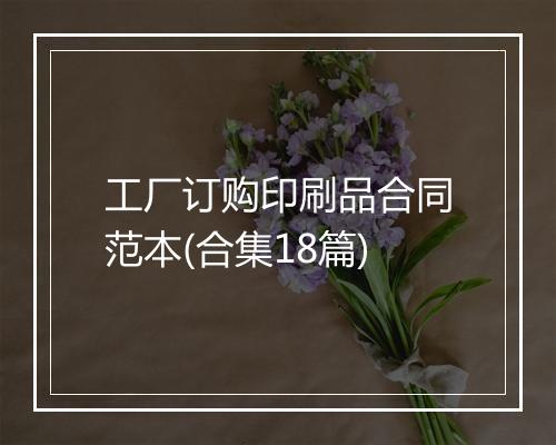 工厂订购印刷品合同范本(合集18篇)