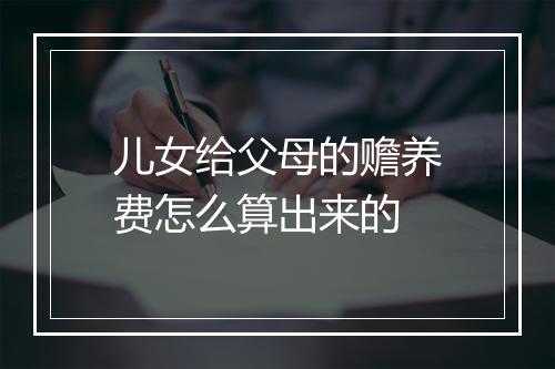 儿女给父母的赡养费怎么算出来的