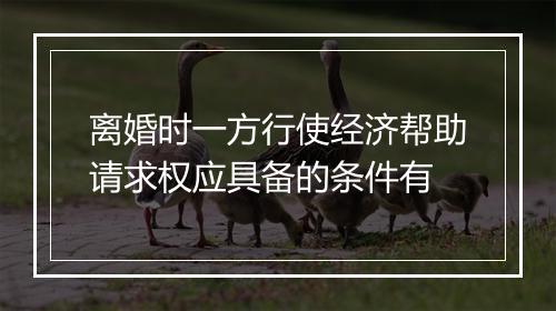 离婚时一方行使经济帮助请求权应具备的条件有