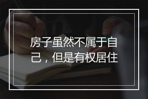房子虽然不属于自己，但是有权居住