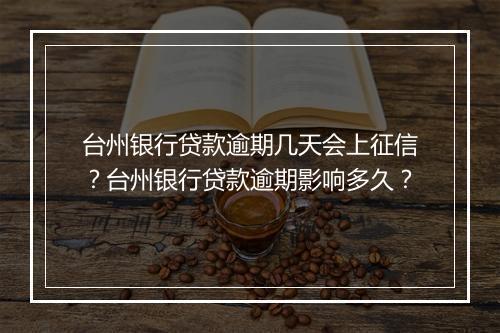 台州银行贷款逾期几天会上征信？台州银行贷款逾期影响多久？