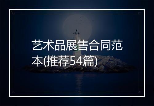 艺术品展售合同范本(推荐54篇)