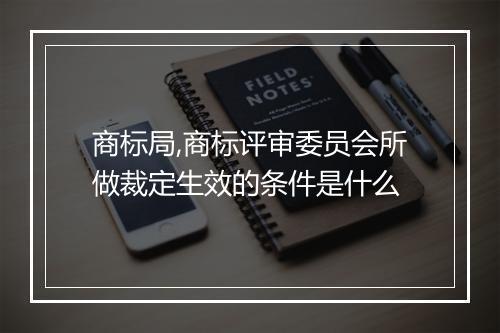 商标局,商标评审委员会所做裁定生效的条件是什么