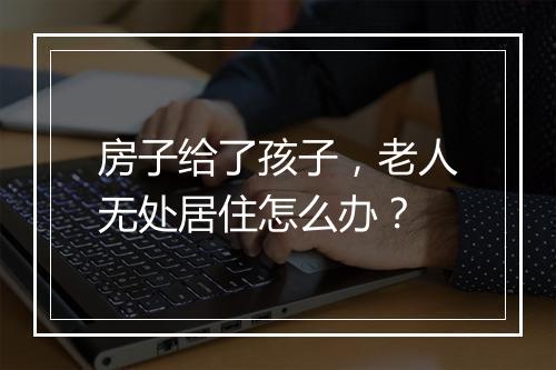 房子给了孩子，老人无处居住怎么办？