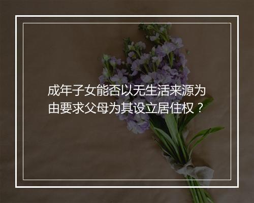 成年子女能否以无生活来源为由要求父母为其设立居住权？