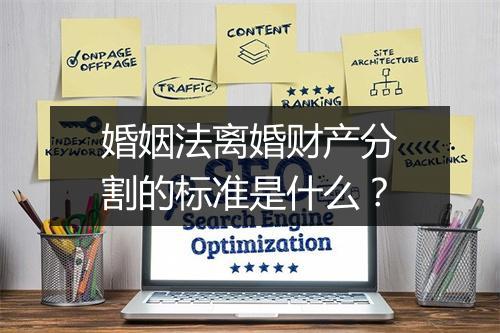 婚姻法离婚财产分割的标准是什么？