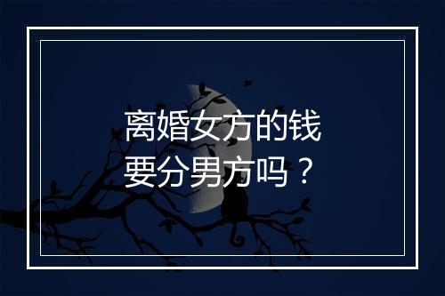 离婚女方的钱要分男方吗？