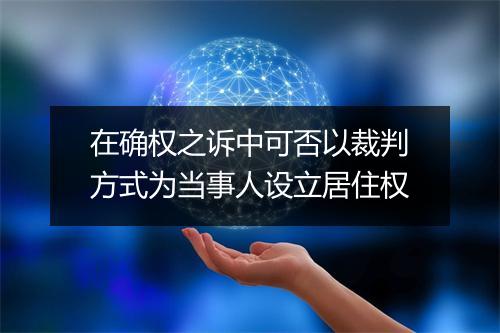 在确权之诉中可否以裁判方式为当事人设立居住权