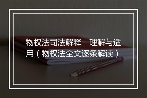 物权法司法解释一理解与适用（物权法全文逐条解读）