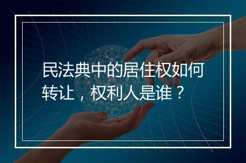 民法典中的居住权如何转让，权利人是谁？