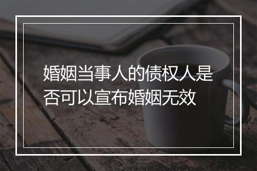 婚姻当事人的债权人是否可以宣布婚姻无效