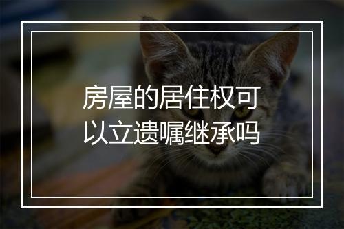 房屋的居住权可以立遗嘱继承吗