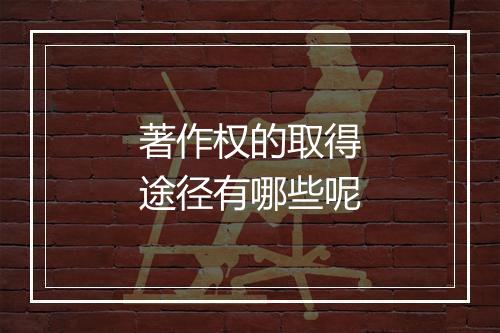 著作权的取得途径有哪些呢