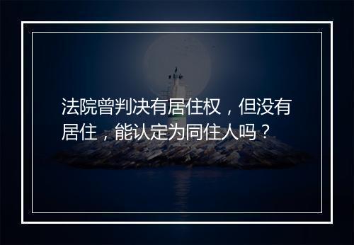 法院曾判决有居住权，但没有居住，能认定为同住人吗？