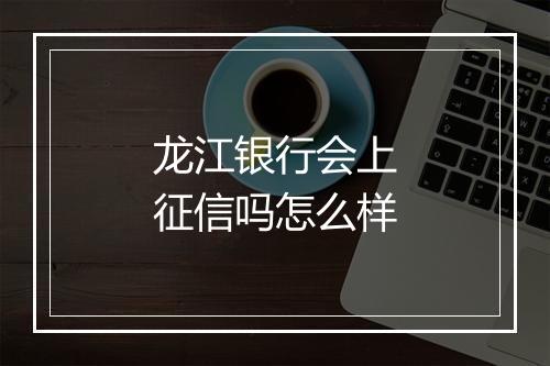 龙江银行会上征信吗怎么样