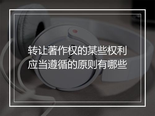 转让著作权的某些权利应当遵循的原则有哪些