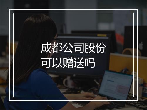 成都公司股份可以赠送吗