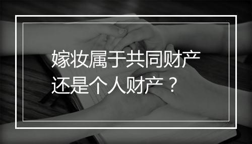 嫁妆属于共同财产还是个人财产？