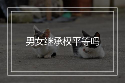 男女继承权平等吗