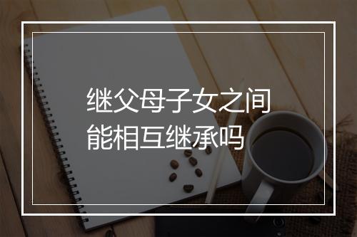 继父母子女之间能相互继承吗