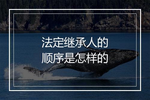 法定继承人的顺序是怎样的