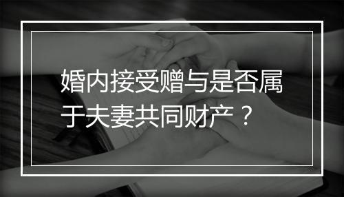 婚内接受赠与是否属于夫妻共同财产？