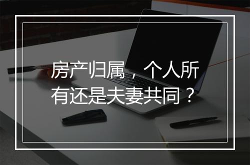 房产归属，个人所有还是夫妻共同？