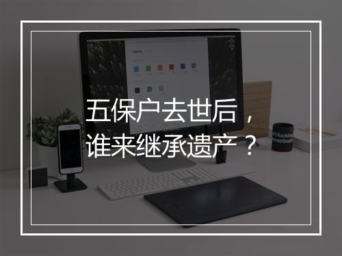 五保户去世后，谁来继承遗产？