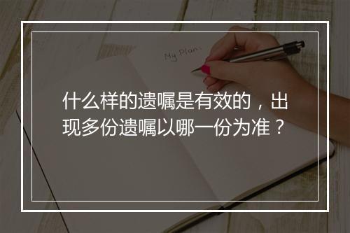 什么样的遗嘱是有效的，出现多份遗嘱以哪一份为准？