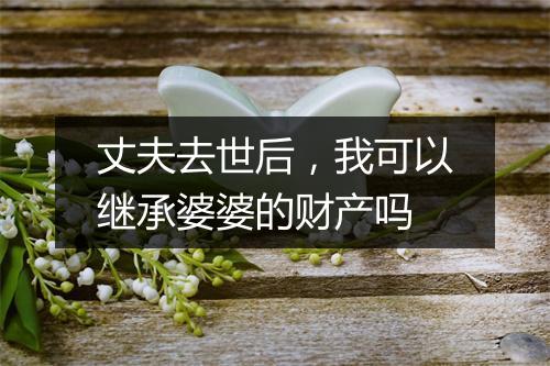 丈夫去世后，我可以继承婆婆的财产吗