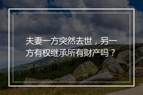 夫妻一方突然去世，另一方有权继承所有财产吗？