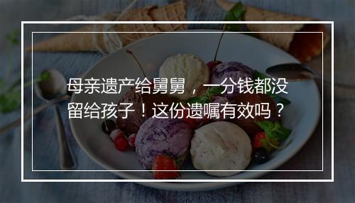 母亲遗产给舅舅，一分钱都没留给孩子！这份遗嘱有效吗？