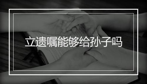 立遗嘱能够给孙子吗