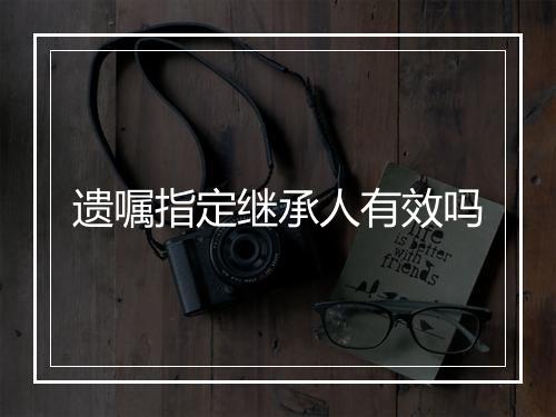 遗嘱指定继承人有效吗