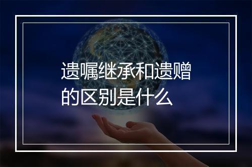 遗嘱继承和遗赠的区别是什么