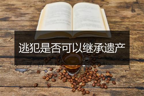 逃犯是否可以继承遗产