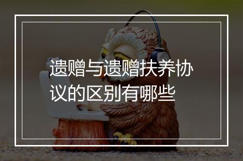 遗赠与遗赠扶养协议的区别有哪些