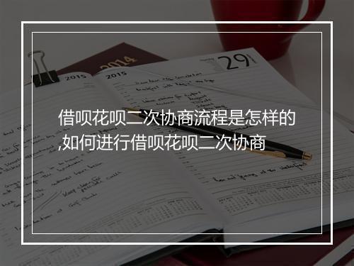 借呗花呗二次协商流程是怎样的,如何进行借呗花呗二次协商
