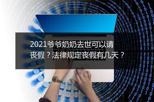 2021爷爷奶奶去世可以请丧假？法律规定丧假有几天？