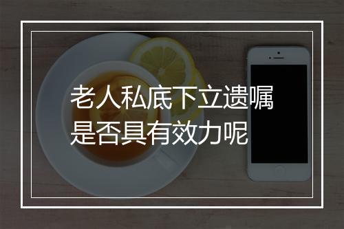 老人私底下立遗嘱是否具有效力呢