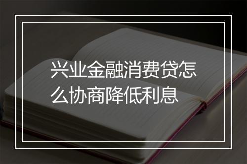 兴业金融消费贷怎么协商降低利息