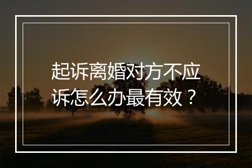 起诉离婚对方不应诉怎么办最有效？