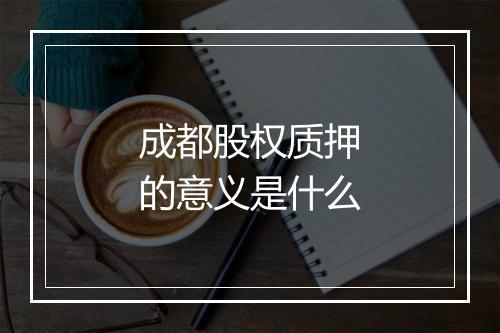 成都股权质押的意义是什么