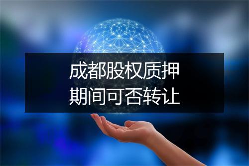 成都股权质押期间可否转让