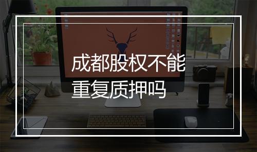 成都股权不能重复质押吗