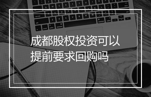 成都股权投资可以提前要求回购吗