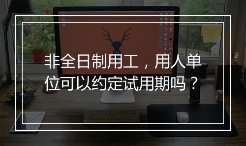 非全日制用工，用人单位可以约定试用期吗？