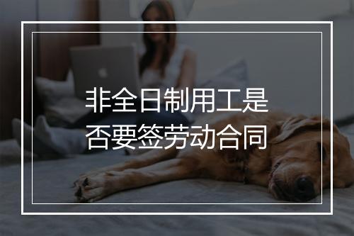 非全日制用工是否要签劳动合同