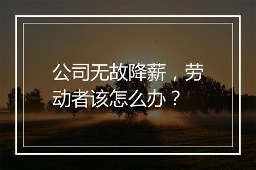 公司无故降薪，劳动者该怎么办？