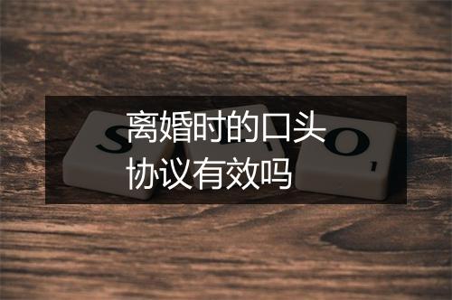 离婚时的口头协议有效吗